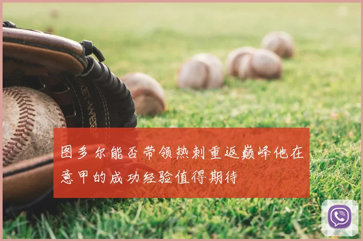 图多尔能否带领热刺重返巅峰他在意甲的成功经验值得期待