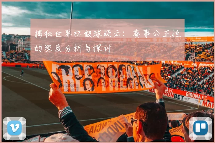 揭秘世界杯假球疑云:赛事公正性的深度分析与探讨