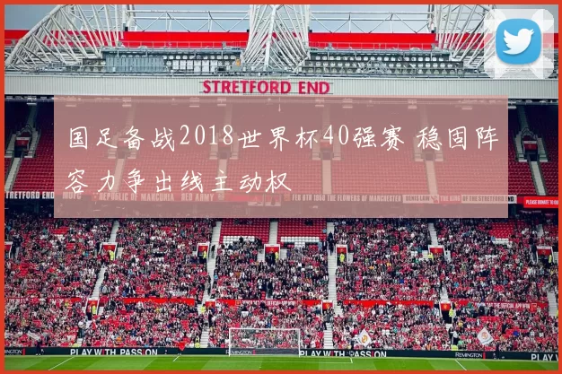 国足备战2018世界杯40强赛 稳固阵容力争出线主动权