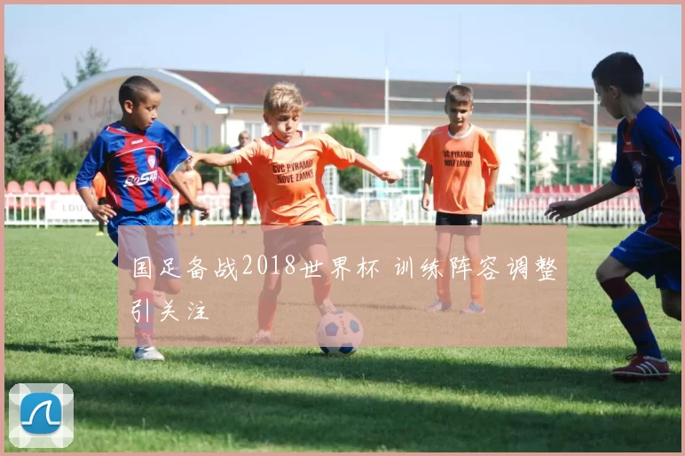 国足备战2018世界杯 训练阵容调整引关注