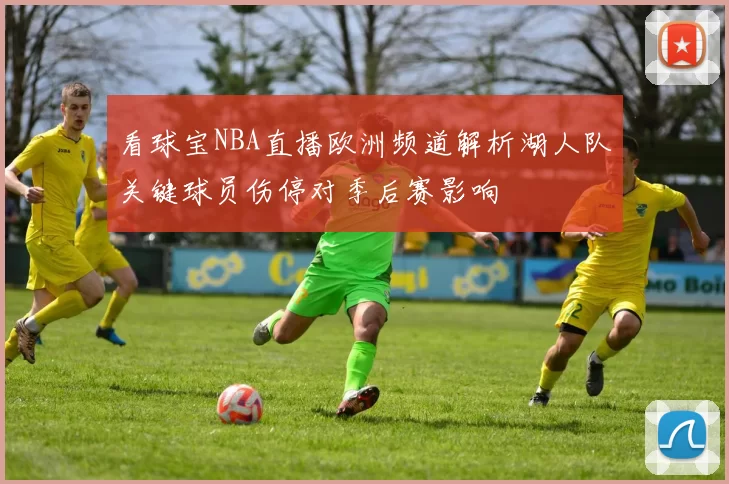 看球宝NBA直播欧洲频道解析湖人队关键球员伤停对季后赛影响