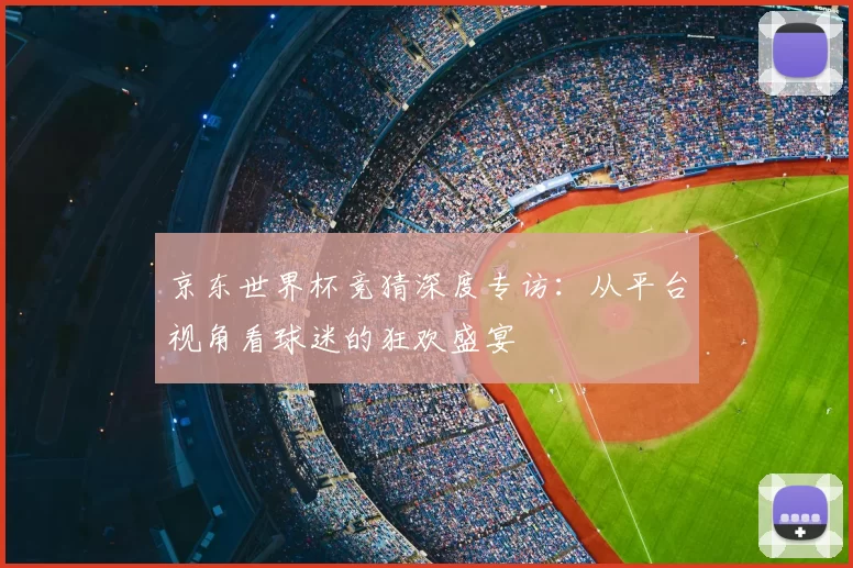 京东世界杯竞猜深度专访：从平台视角看球迷的狂欢盛宴