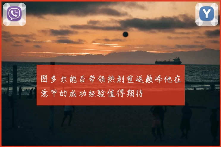 图多尔能否带领热刺重返巅峰他在意甲的成功经验值得期待