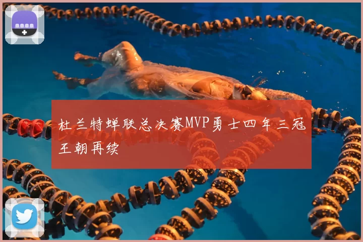 杜兰特蝉联总决赛MVP勇士四年三冠王朝再续