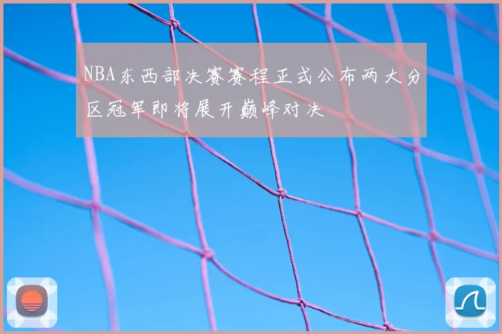 NBA东西部决赛赛程正式公布两大分区冠军即将展开巅峰对决