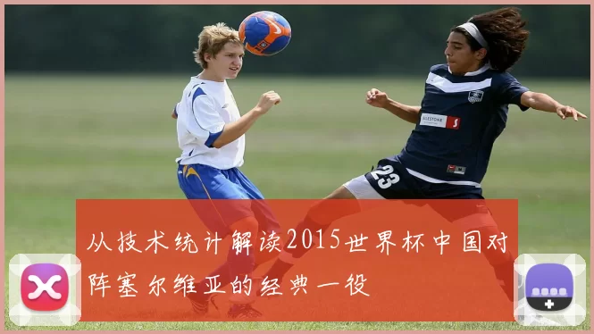 从技术统计解读2015世界杯中国对阵塞尔维亚的经典一役