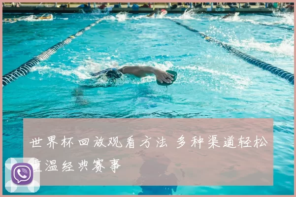 世界杯回放观看方法 多种渠道轻松重温经典赛事