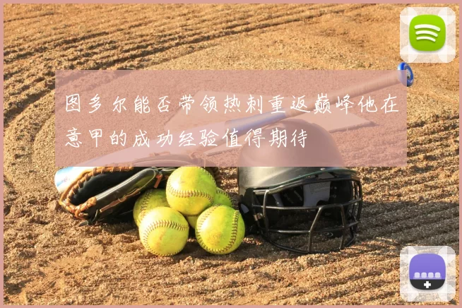 图多尔能否带领热刺重返巅峰他在意甲的成功经验值得期待