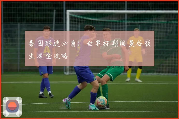 泰国球迷必看：世界杯期间曼谷夜生活全攻略