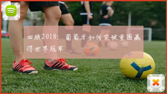 回顾2018:葡萄牙如何突破重围赢得世界冠军