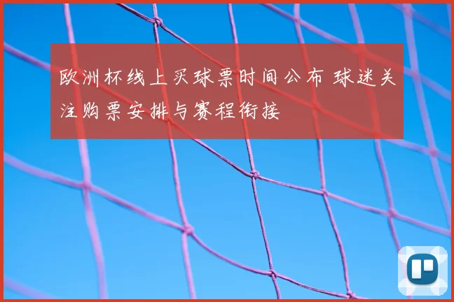 欧洲杯线上买球票时间公布 球迷关注购票安排与赛程衔接