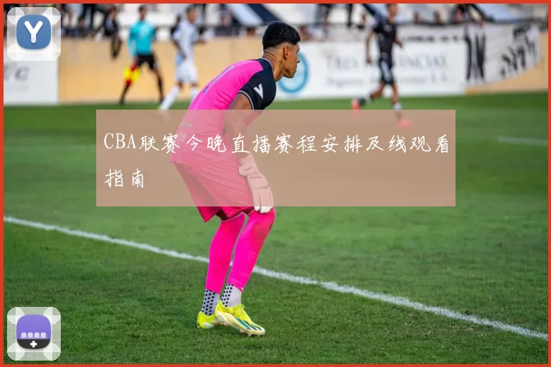 CBA联赛今晚直播赛程安排及线观看指南