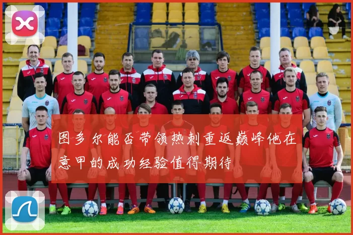 图多尔能否带领热刺重返巅峰他在意甲的成功经验值得期待