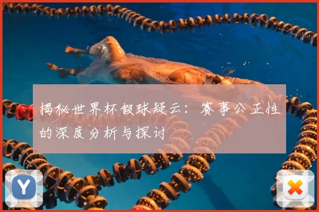 揭秘世界杯假球疑云：赛事公正性的深度分析与探讨