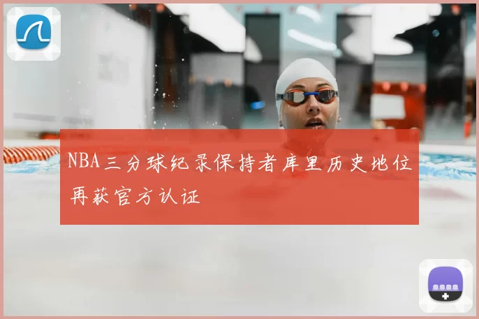NBA三分球纪录保持者库里历史地位再获官方认证
