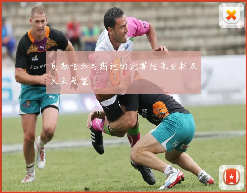 瓦勒伦加与斯达的比赛结果分析及未来展望