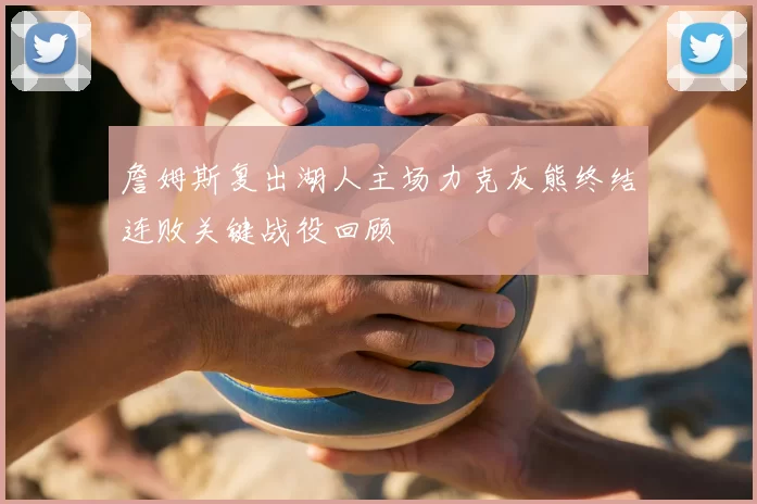 詹姆斯复出湖人主场力克灰熊终结连败关键战役回顾