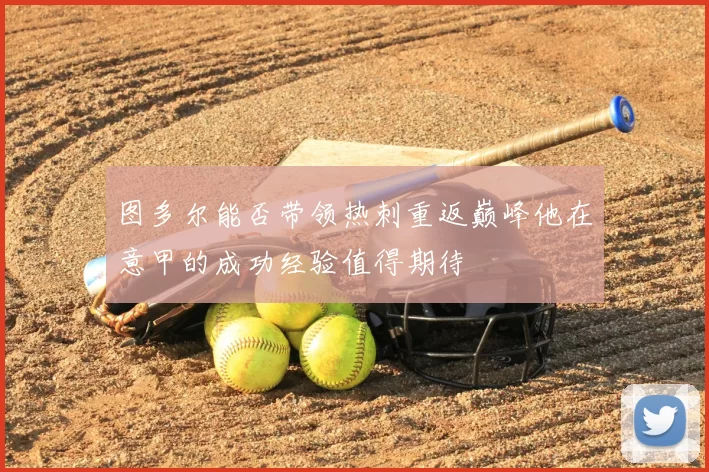 图多尔能否带领热刺重返巅峰他在意甲的成功经验值得期待