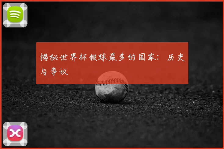 揭秘世界杯假球最多的国家：历史与争议