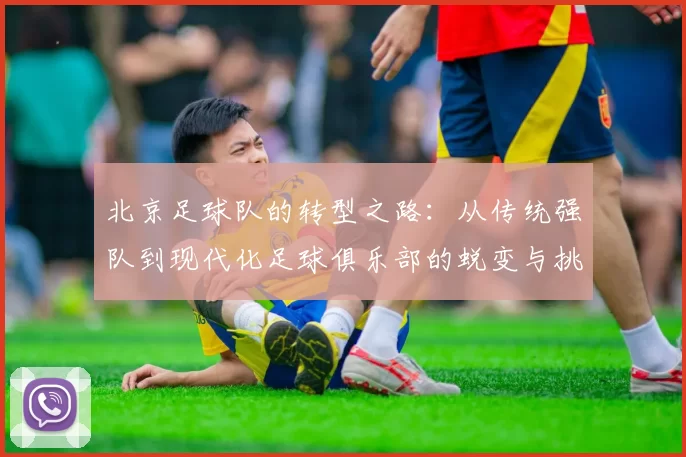 北京足球队的转型之路:从传统强队到现代化足球俱乐部的蜕变与挑战