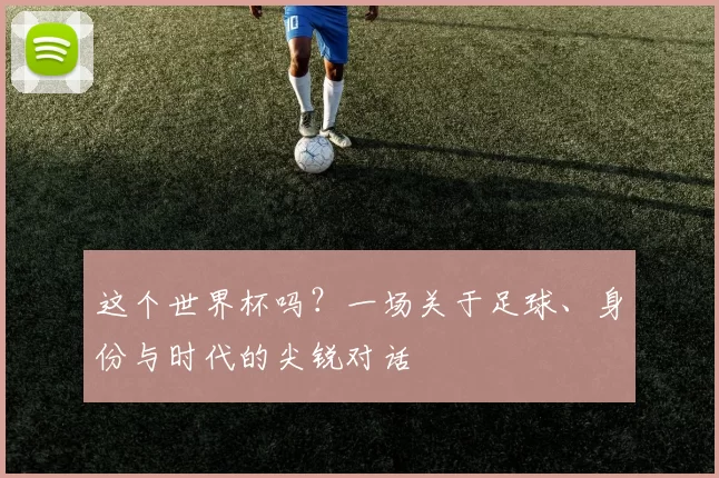 这个世界杯吗？一场关于足球、身份与时代的尖锐对话
