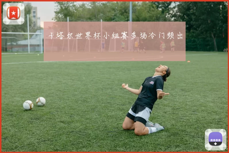 卡塔尔世界杯小组赛多场冷门频出