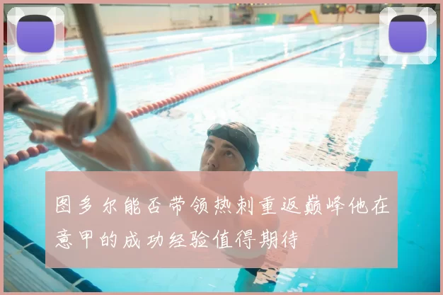 图多尔能否带领热刺重返巅峰他在意甲的成功经验值得期待