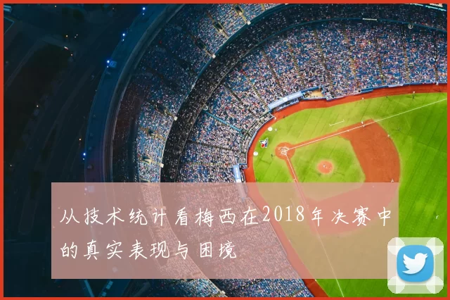 从技术统计看梅西在2018年决赛中的真实表现与困境