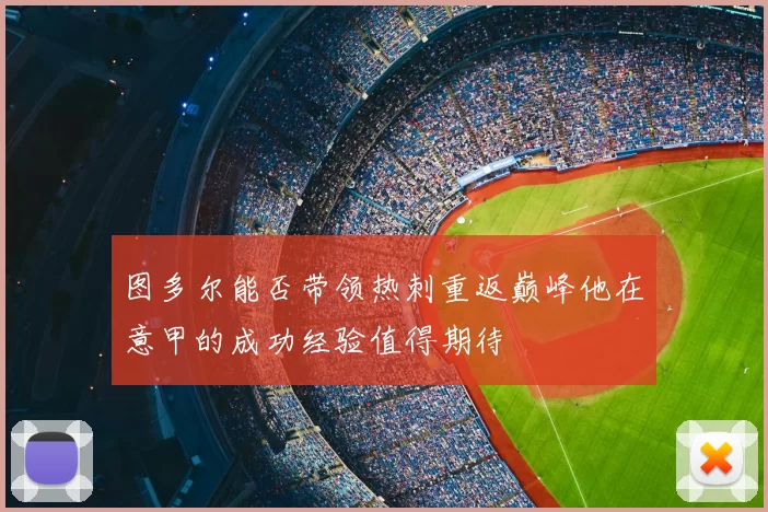 图多尔能否带领热刺重返巅峰他在意甲的成功经验值得期待