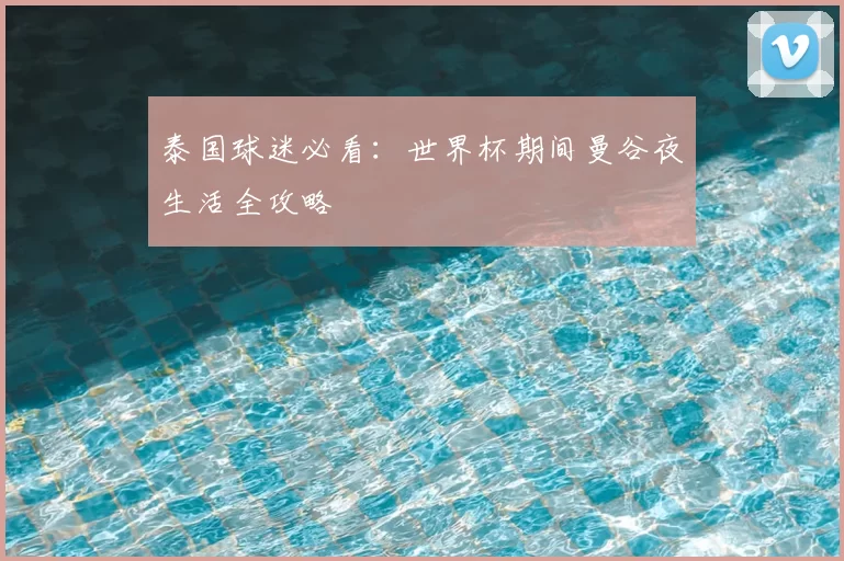 泰国球迷必看：世界杯期间曼谷夜生活全攻略