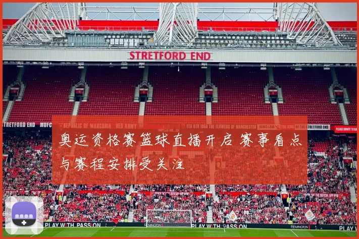 奥运资格赛篮球直播开启 赛事看点与赛程安排受关注