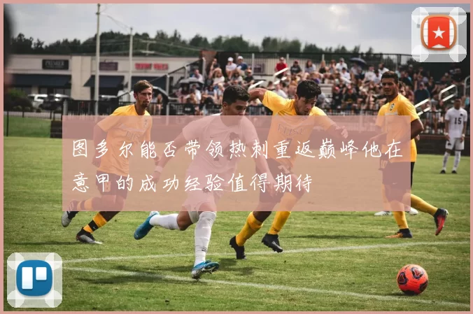 图多尔能否带领热刺重返巅峰他在意甲的成功经验值得期待