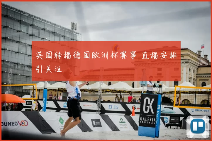 英国转播德国欧洲杯赛事 直播安排引关注