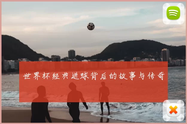 世界杯经典进球背后的故事与传奇