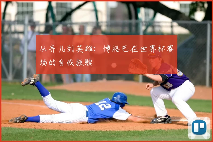 从弃儿到英雄：博格巴在世界杯赛场的自我救赎