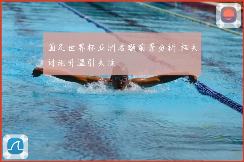 国足世界杯亚洲名额前景分析 相关讨论升温引关注