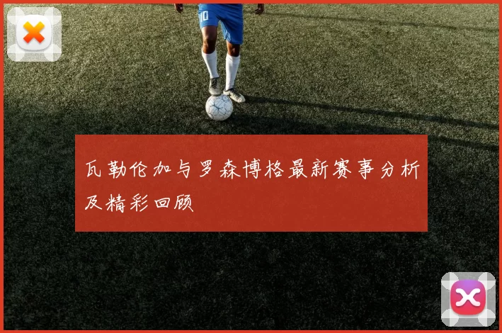 瓦勒伦加与罗森博格最新赛事分析及精彩回顾