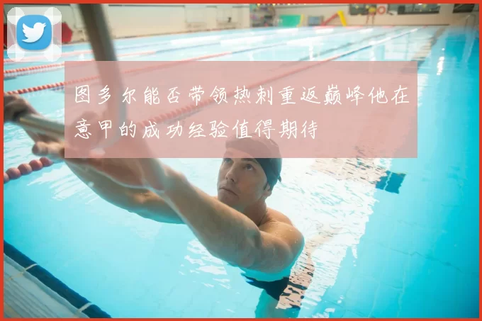 图多尔能否带领热刺重返巅峰他在意甲的成功经验值得期待