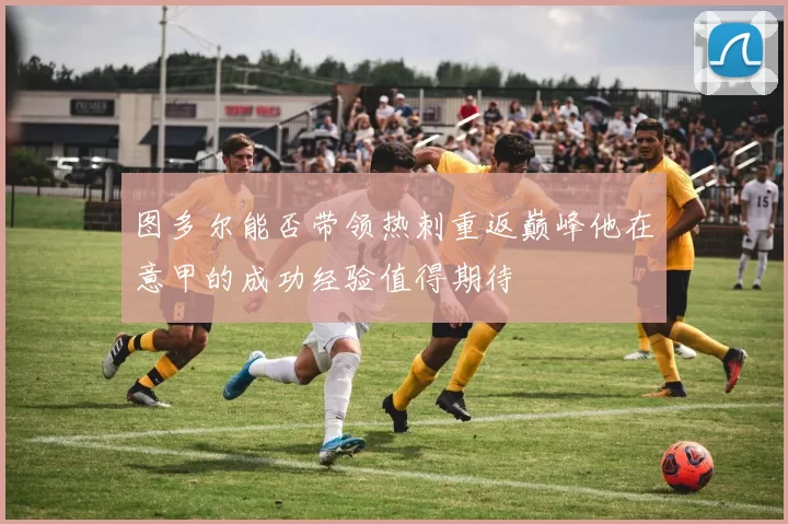 图多尔能否带领热刺重返巅峰他在意甲的成功经验值得期待