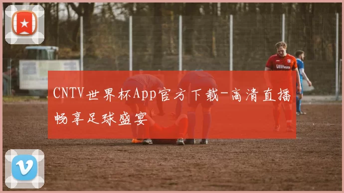 CNTV世界杯App官方下载-高清直播畅享足球盛宴