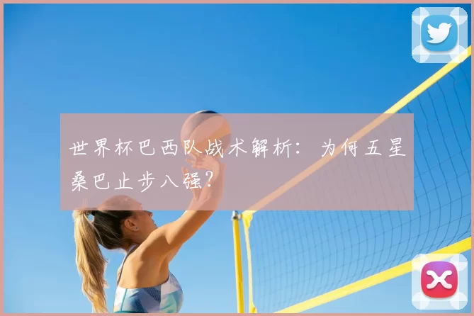 世界杯巴西队战术解析：为何五星桑巴止步八强？