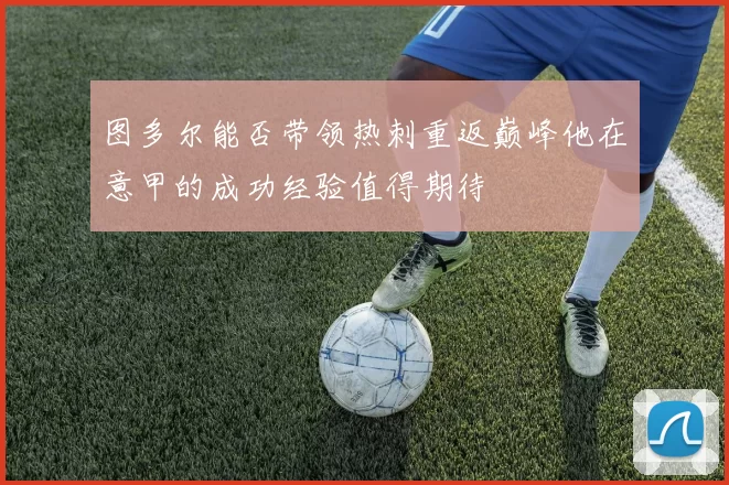 图多尔能否带领热刺重返巅峰他在意甲的成功经验值得期待