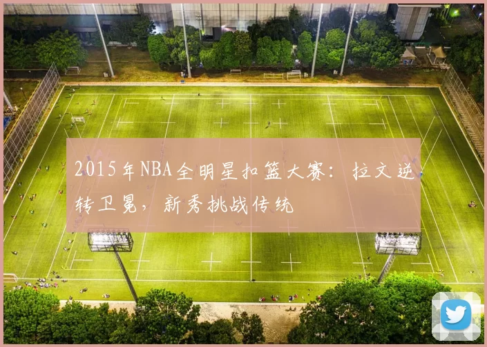 2015年NBA全明星扣篮大赛:拉文逆转卫冕,新秀挑战传统