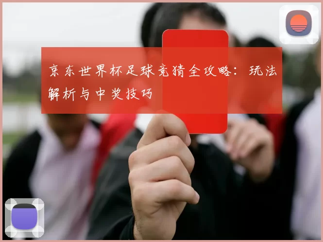京东世界杯足球竞猜全攻略：玩法解析与中奖技巧