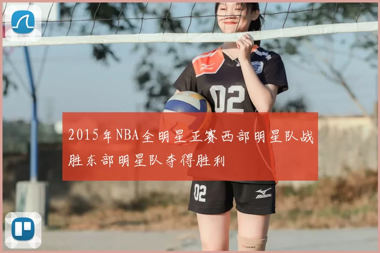 2015年NBA全明星正赛西部明星队战胜东部明星队夺得胜利