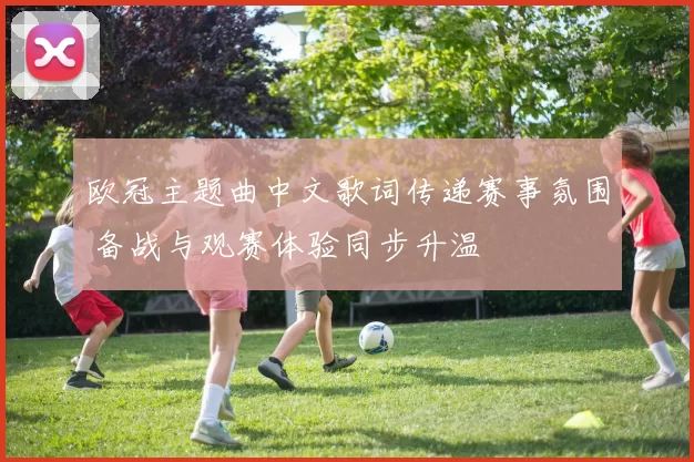 欧冠主题曲中文歌词传递赛事氛围 备战与观赛体验同步升温