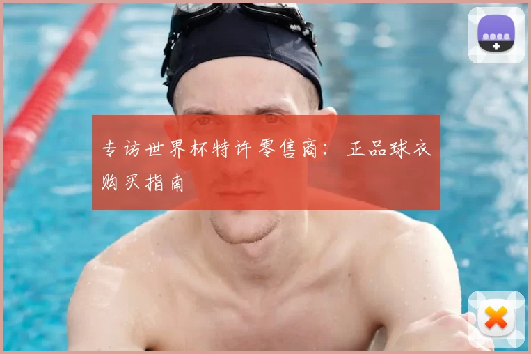 专访世界杯特许零售商：正品球衣购买指南
