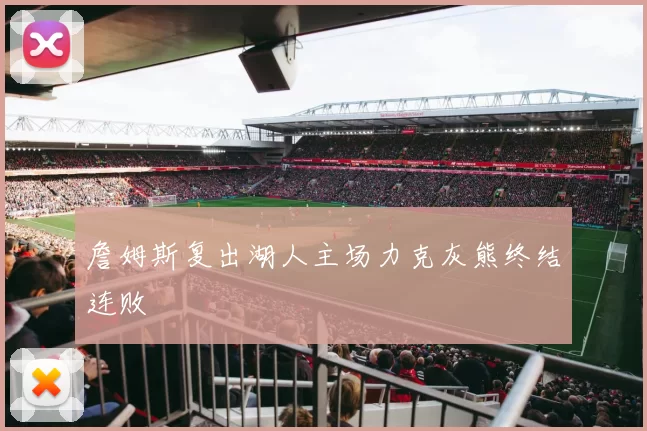 詹姆斯复出湖人主场力克灰熊终结连败
