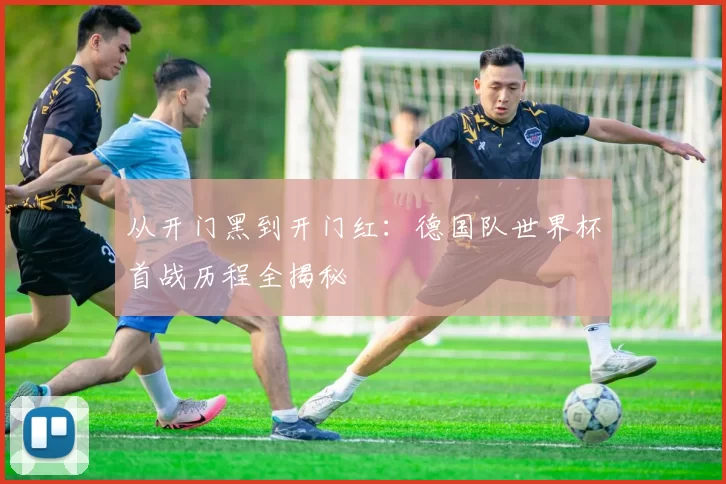 从开门黑到开门红：德国队世界杯首战历程全揭秘