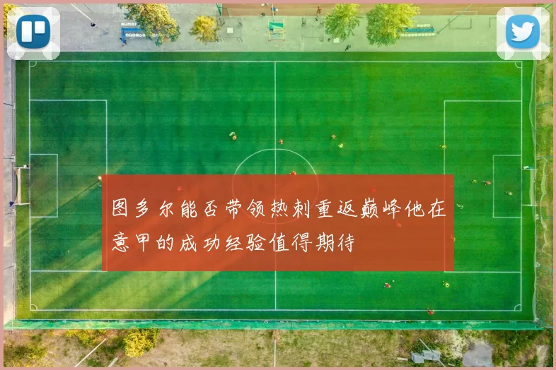 图多尔能否带领热刺重返巅峰他在意甲的成功经验值得期待